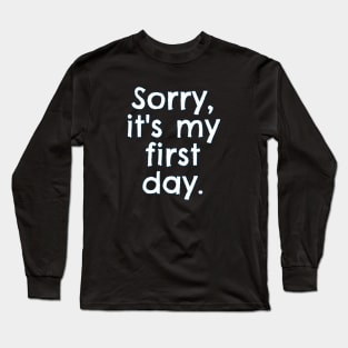 Sorry, it's my first day. Long Sleeve T-Shirt